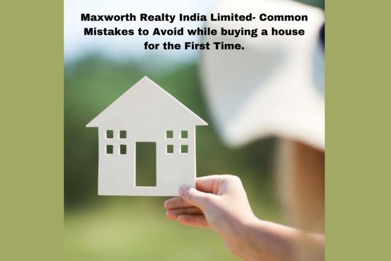 Maxworth Realty India Reviews – Common Mistakes to Avoid while buying a house for the First Time